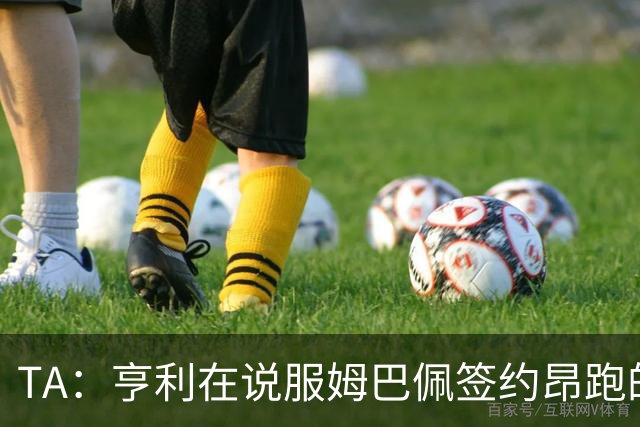 TA：亨利在说服姆巴佩签约昂跑的过程中发挥作用